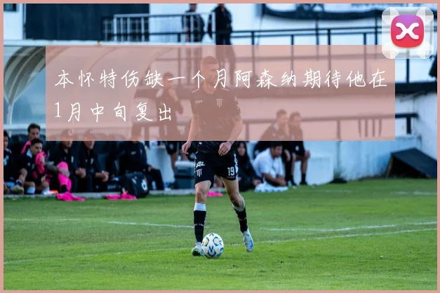 本怀特伤缺一个月阿森纳期待他在1月中旬复出