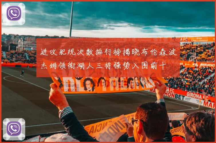 进攻犯规次数排行榜揭晓布伦森波杰姆领衔湖人三将强势入围前十