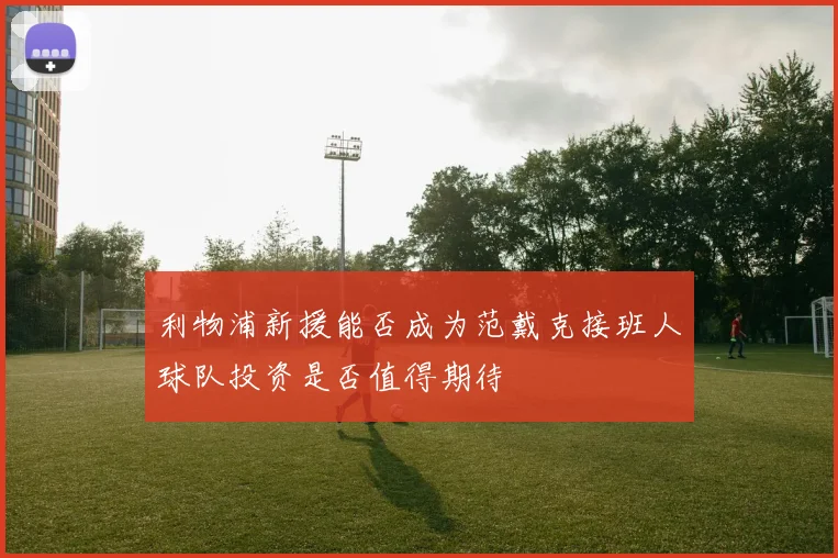 利物浦新援能否成为范戴克接班人球队投资是否值得期待