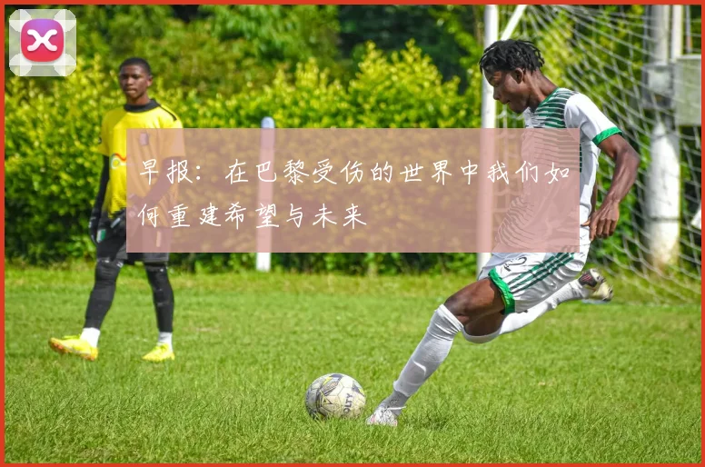 早报：在巴黎受伤的世界中我们如何重建希望与未来