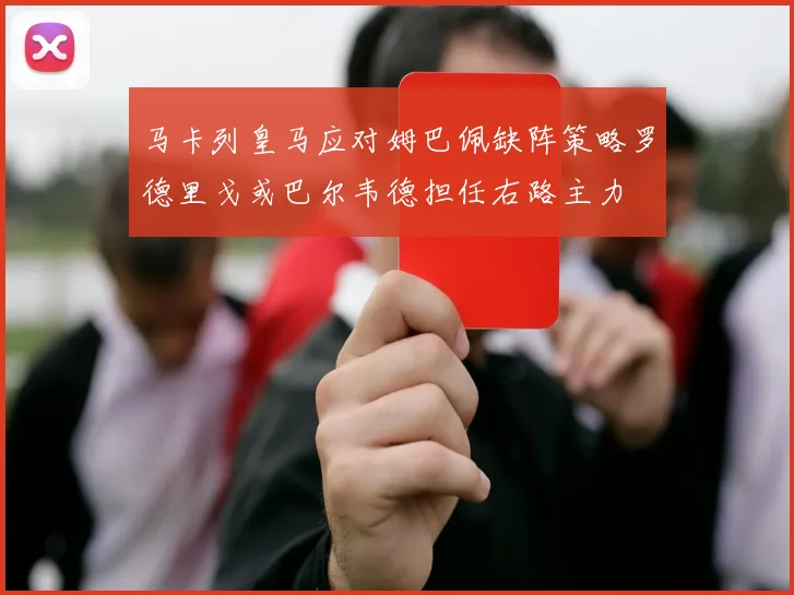 马卡列皇马应对姆巴佩缺阵策略罗德里戈或巴尔韦德担任右路主力