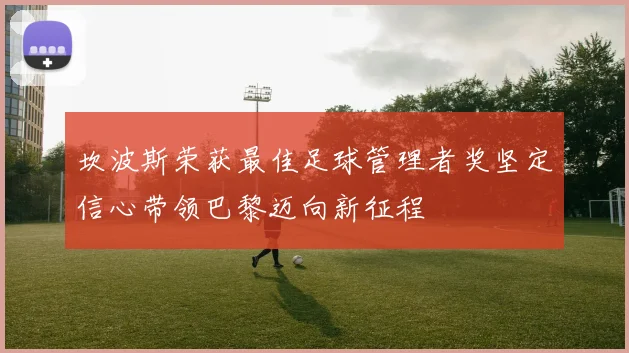 坎波斯荣获最佳足球管理者奖坚定信心带领巴黎迈向新征程