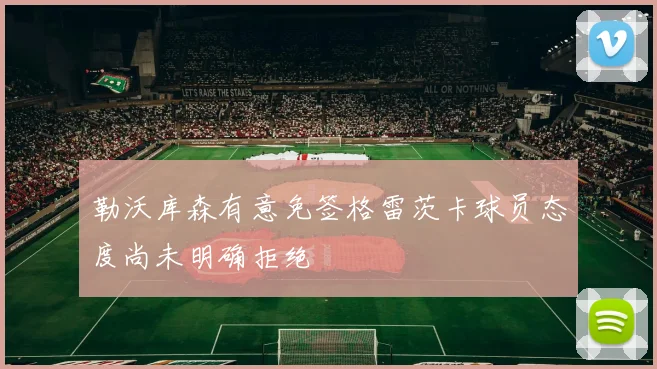 勒沃库森有意免签格雷茨卡球员态度尚未明确拒绝