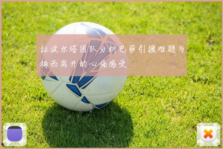 拉波尔塔团队分析巴萨引援难题与梅西离开的心痛感受