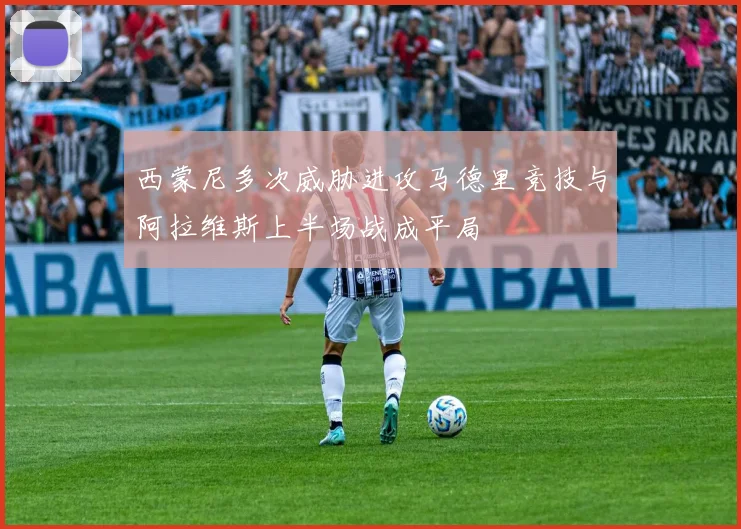西蒙尼多次威胁进攻马德里竞技与阿拉维斯上半场战成平局