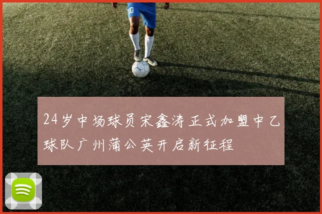 24岁中场球员宋鑫涛正式加盟中乙球队广州蒲公英开启新征程