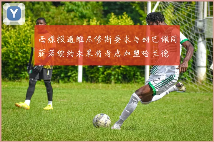 西媒报道维尼修斯要求与姆巴佩同薪若续约未果将考虑加盟哈兰德