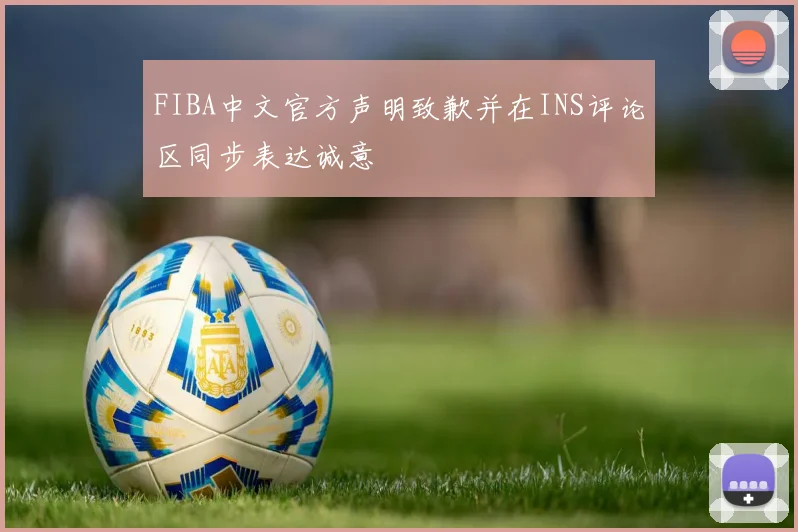 FIBA中文官方声明致歉并在INS评论区同步表达诚意