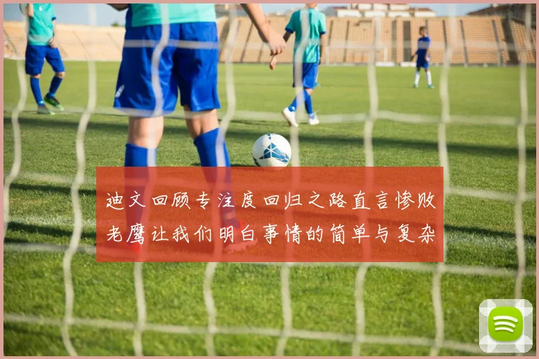 迪文回顾专注度回归之路直言惨败老鹰让我们明白事情的简单与复杂
