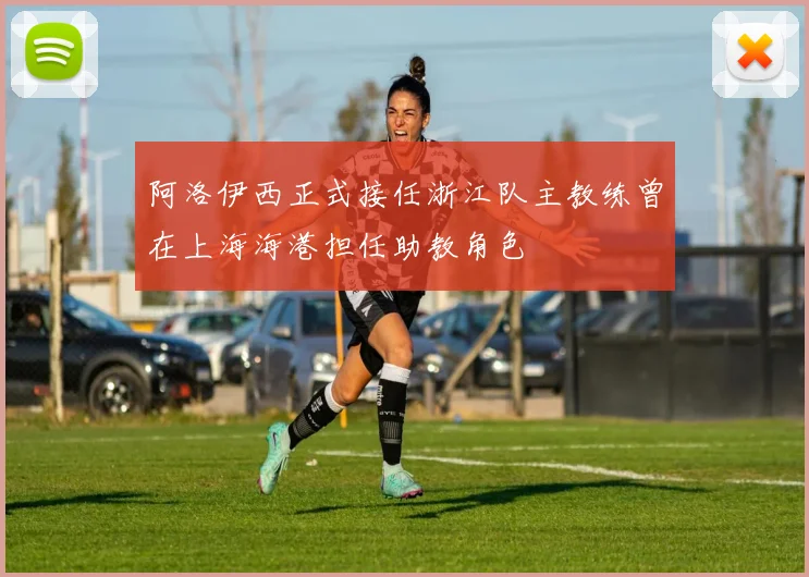 阿洛伊西正式接任浙江队主教练曾在上海海港担任助教角色