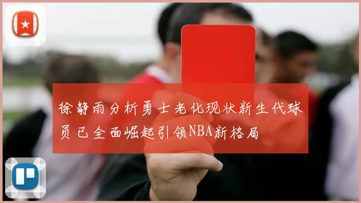 徐静雨分析勇士老化现状新生代球员已全面崛起引领NBA新格局