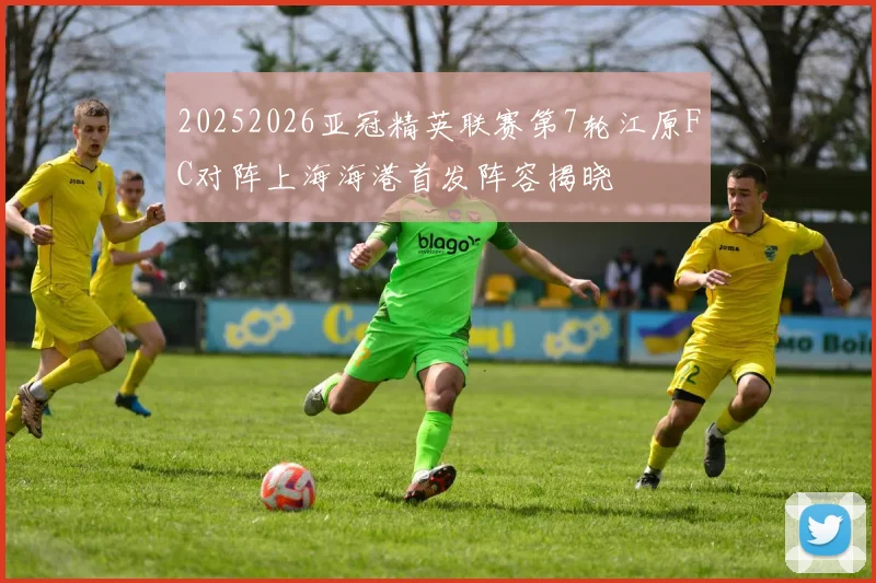 20252026亚冠精英联赛第7轮江原FC对阵上海海港首发阵容揭晓