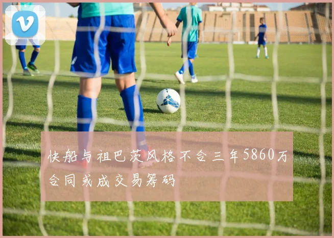 快船与祖巴茨风格不合三年5860万合同或成交易筹码