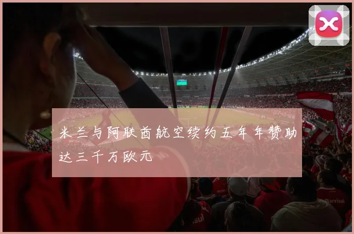 米兰与阿联酋航空续约五年年赞助达三千万欧元