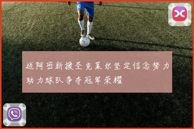 迈阿密新援圣克莱尔坚定信念努力助力球队争夺冠军荣耀