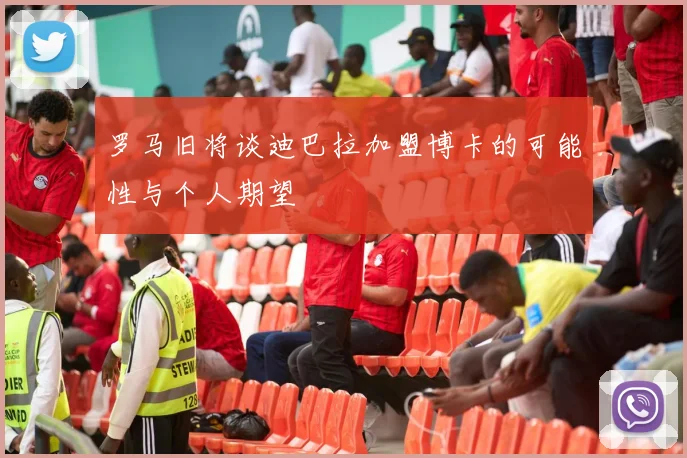 罗马旧将谈迪巴拉加盟博卡的可能性与个人期望