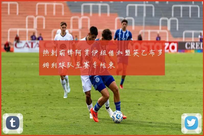 热刺前锋阿贾伊租借加盟英乙布罗姆利球队至赛季结束