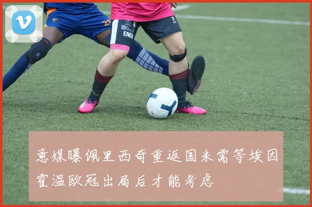 意媒曝佩里西奇重返国米需等埃因霍温欧冠出局后才能考虑
