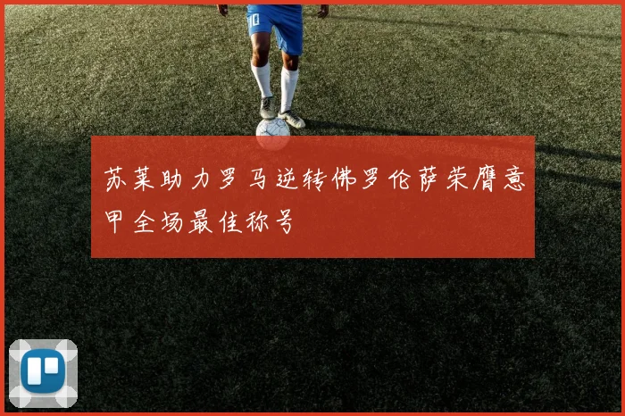 苏莱助力罗马逆转佛罗伦萨荣膺意甲全场最佳称号