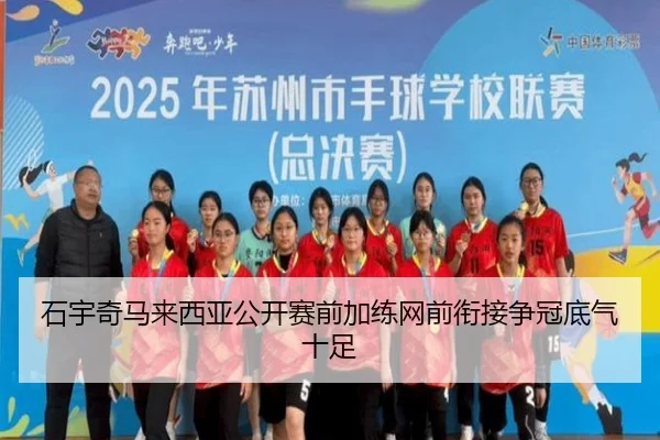 石宇奇马来西亚公开赛前加练网前衔接争冠底气十足（12bet）